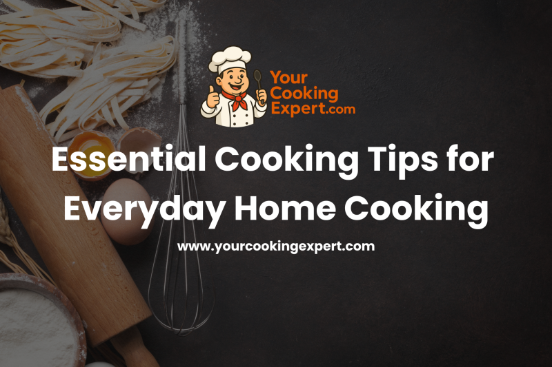 Essential Cooking Tips for Everyday Home Cooking
